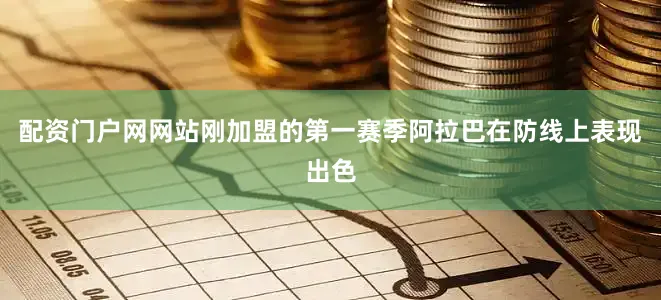 配资门户网网站刚加盟的第一赛季阿拉巴在防线上表现出色