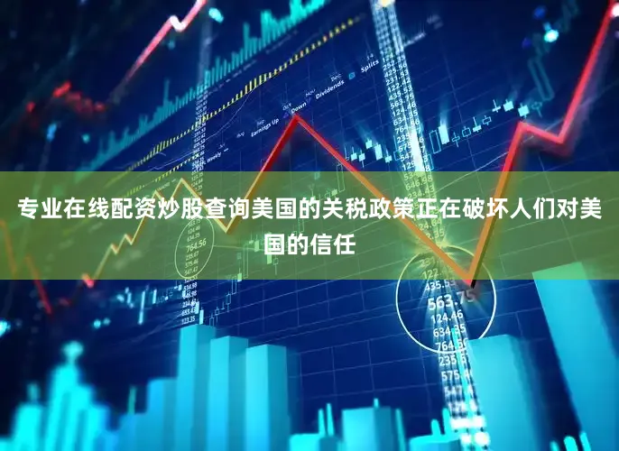 专业在线配资炒股查询美国的关税政策正在破坏人们对美国的信任