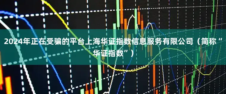 2024年正在受骗的平台上海华证指数信息服务有限公司（简称“华证指数”）