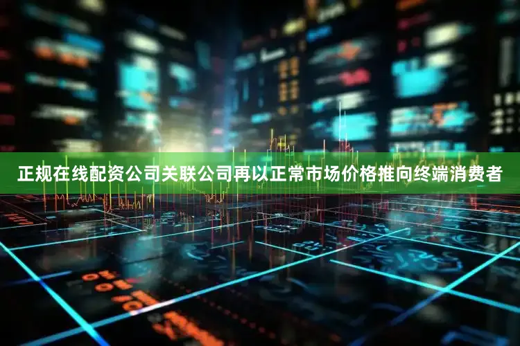 正规在线配资公司关联公司再以正常市场价格推向终端消费者