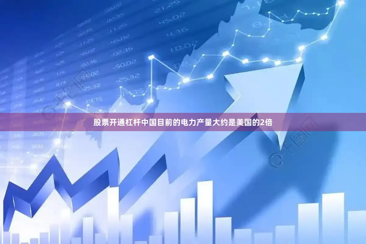 股票开通杠杆中国目前的电力产量大约是美国的2倍